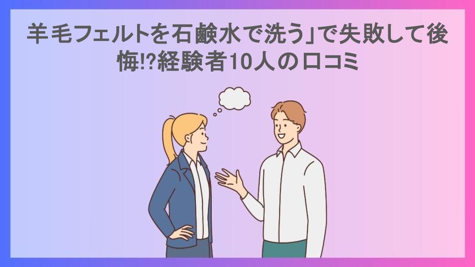 羊毛フェルトを石鹸水で洗う」で失敗して後悔!?経験者10人の口コミ